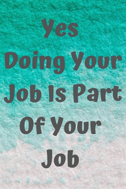 Yes Doing Your Job Is Part Of Your Job: Coworker Notebook, Sarcastic Humor, Funny Gag Gifts for Home Friend or Office Journal: Coworker Notebook (Paperback)