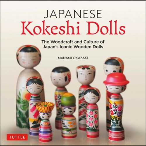 Japanese Kokeshi Dolls: The Woodcraft and Culture of Japans Iconic Wooden Dolls (Hardcover)