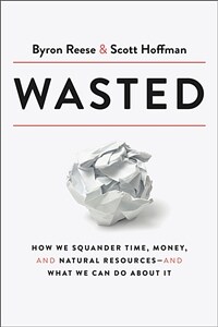 Wasted : How We Squander Time, Money, and Natural Resources-and What We Can Do About It (Hardcover)