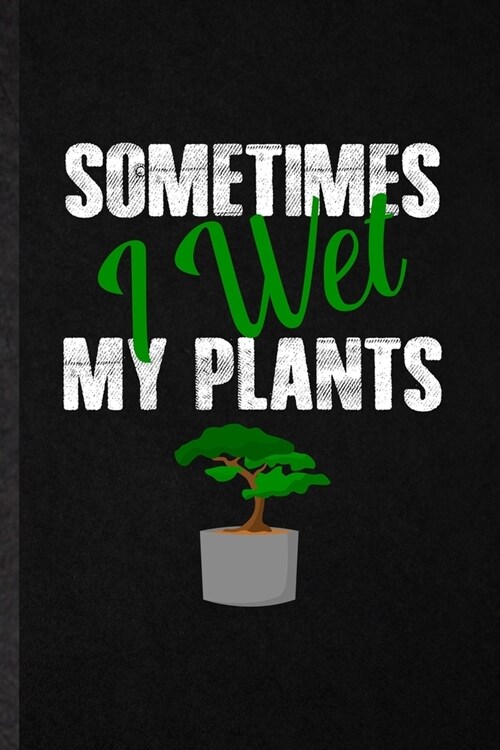 Sometimes I Wet My Plants: Funny Blank Lined Notebook/ Journal For Plant Lady Gardening, Nature Landscape Gardener, Inspirational Saying Unique S (Paperback)