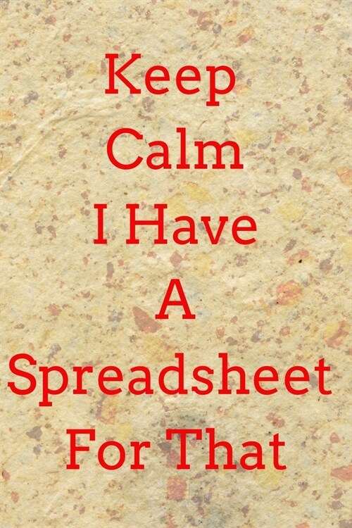 Keep Calm I Have A Spreadsheet For That: Coworker Gag Gift Funny Office Notebook Journal (6 x 9 Blank Lined Notebook, 120 pages): Keep Calm I Have A S (Paperback)