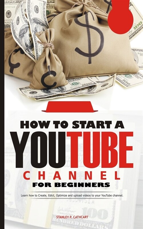 How to Start a Youtube Channel for Beginners: Learn how to Create, Edict, Optimize and upload videos to your YouTube channel (Paperback)