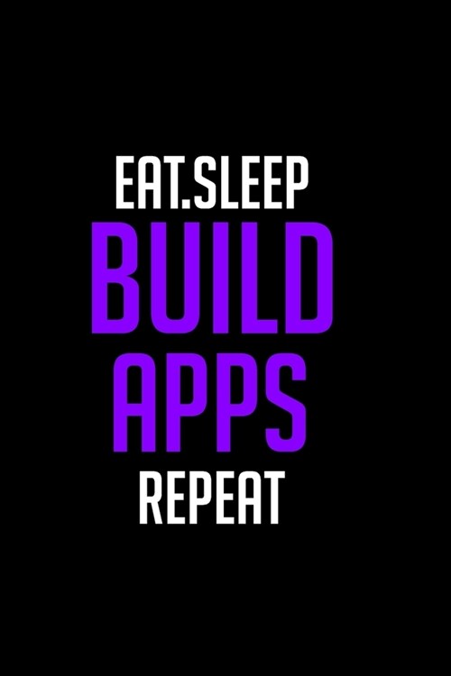 Eat Sleep Build Apps Repeart Funny Journal Gift for Developer and Programmers - Web Mobile App Designer. gift for men and women (6x9-inch 120 page whi (Paperback)