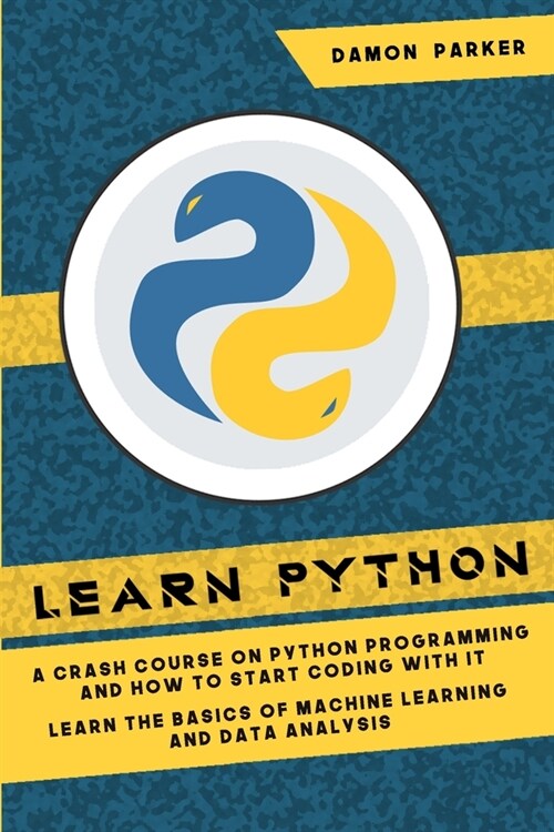 Learn Python: A Crash Course On Python Programming And How To Start Coding With It. Learn The Basics Of Machine Learning And Data An (Paperback)