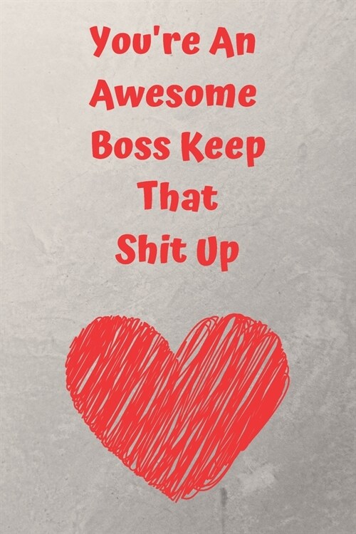 Youre An Awesome Boss Keep That Shit Up: Funny Joke Appreciation Gift Idea for Your Boss. Sarcastic Thank You Gag Notebook Journal and Sketch Diary P (Paperback)