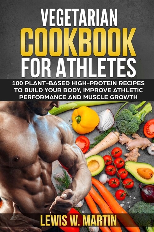 Vegetarian Cookbook for Athletes: 100 High-Protein Recipes for a Plant-Based Diet to Build Your Body, Improve Athletic Performance and Muscle Growth (Paperback)