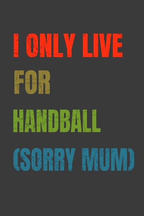 I Only Live For Handball (Sorry Mum): Lined Notebook / Journal Gift (Paperback)