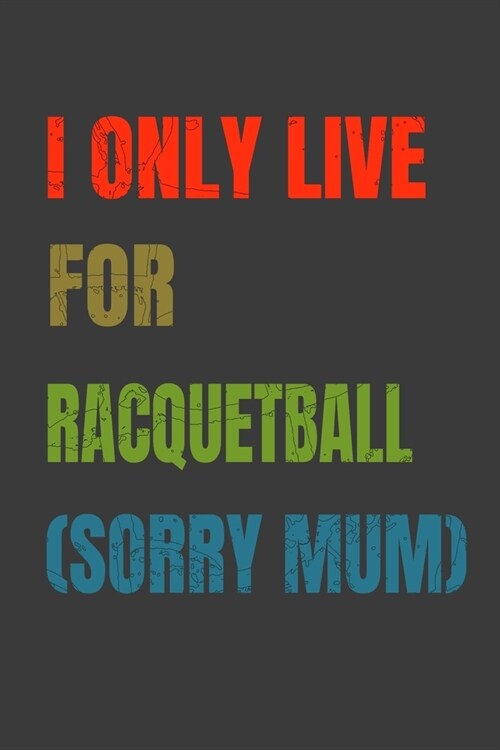 I Only Live For Racquetball (Sorry Mum): Lined Notebook / Journal Gift (Paperback)