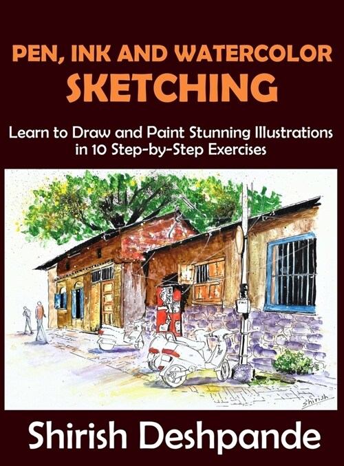 Pen, Ink and Watercolor Sketching: Learn to Draw and Paint Stunning Illustrations in 10 Step-by-Step Exercises (Hardcover)