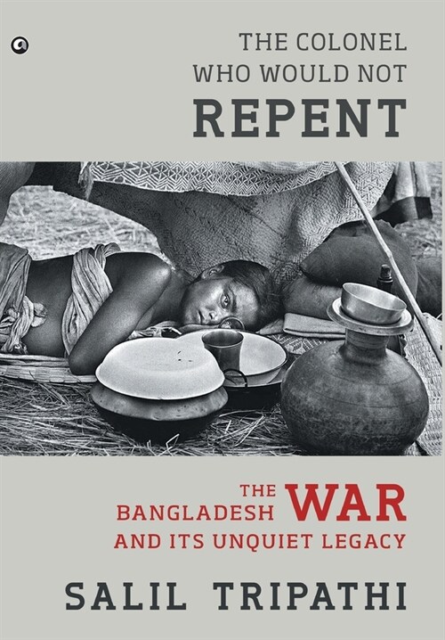 The Colonel Who Would Not Repent: The Bangladesh War and its Unquiet Legacy (Hardcover)