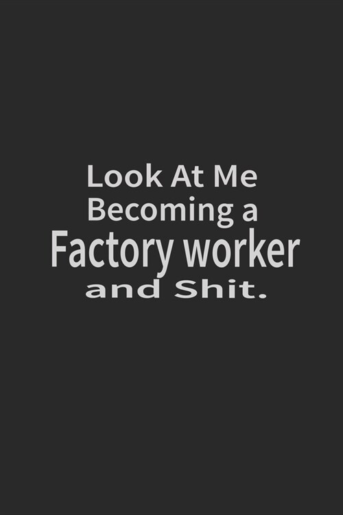 Look at me becoming a Factory worker and shit: Lined Notebook, Daily Journal 120 lined pages (6 x 9), Inspirational Gift for friends and folks, soft c (Paperback)