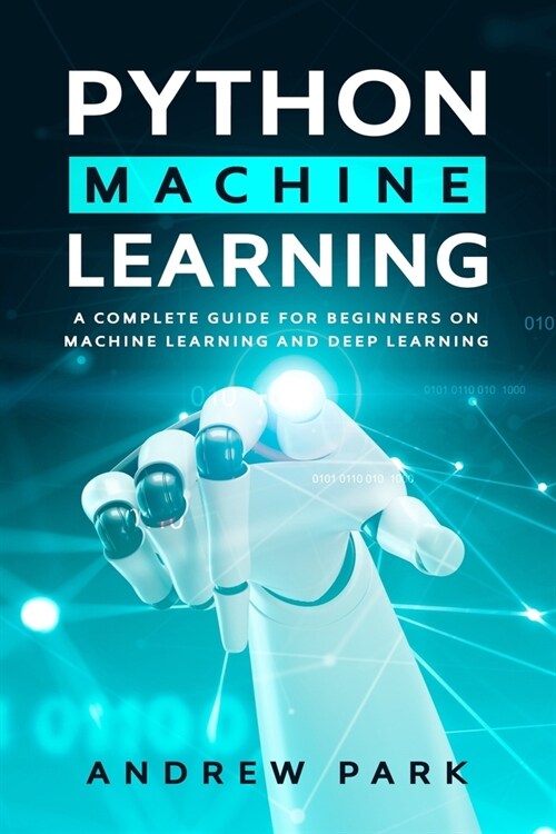 Python Machine Learning: A Complete Guide for Beginners on Machine Learning and Deep Learning with Python (Paperback)