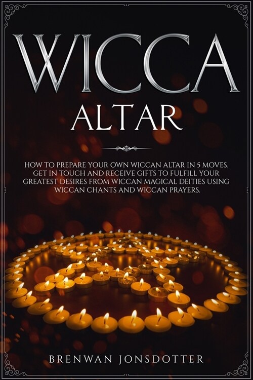 Wicca Altar: How to Prepare Your Own Wiccan Altar in 5 Moves. Get in Touch and Receive Gifts to Fulfill Your Greatest Desires from (Paperback)