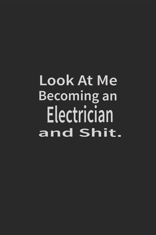 Look at me becoming an Electrician and shit: Lined Notebook, Daily Journal 120 lined pages (6 x 9), Inspirational Gift for friends and folks, soft cov (Paperback)