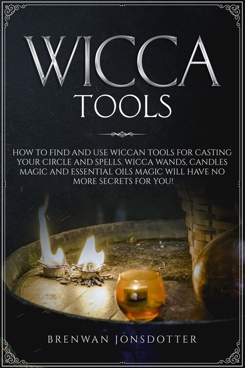 Wicca Tools: How to Find and Use Wiccan Tools for Casting your Circle and Spells. Wicca Wands, Candles Magic and Essential Oils Mag (Paperback)