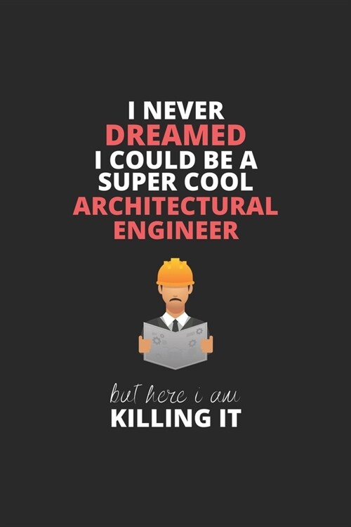 I Never Dreamed I Could Be A Super Cool Architectural Engineer But Here I Am Killing It: Blank Line Journal, Happy Birthday Notebook, Engineering Jour (Paperback)