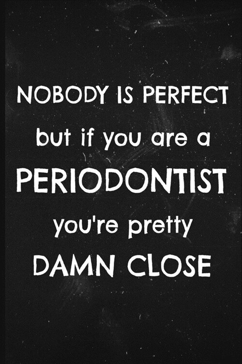 Nobody is perfect but if you are a Periodontist youre pretty damn close: Funny notebook for a Periodontist (Paperback)