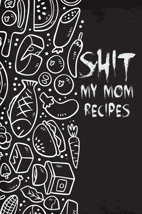 Shit My Mom Recipes: 110 Pages, 6 x 9 - Create Your Own Collected Recipe Book. Blank Recipe Book to Write in- Note down your 50 recipes - (Paperback)