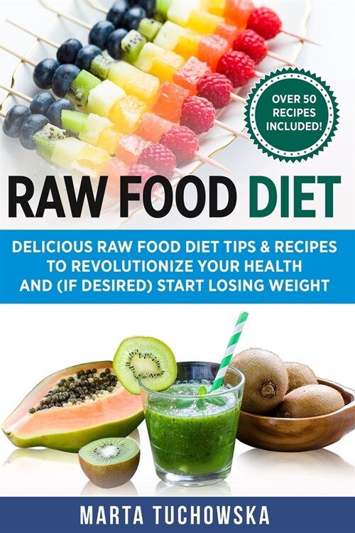 Raw Food Diet: Delicious Raw Food Diet Tips & Recipes to Revolutionize Your Health and (if desired) Start Losing Weight (Paperback)