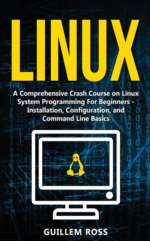 Linux: A Comprehensive Crash Course on Linux System Programming For Beginners - Installation, Configuration, and Command Line (Paperback)