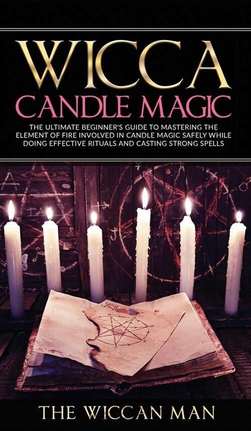 Wicca Candle Magic: The Ultimate Beginners Guide To Mastering The Element Of Fire Involved In Candle Magic Safely while doing effective r (Hardcover)