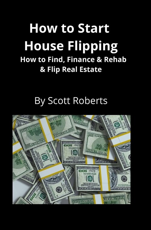 How to Start House Flipping: How to Find, Finance & Rehab & Flip Real Estate (Paperback)