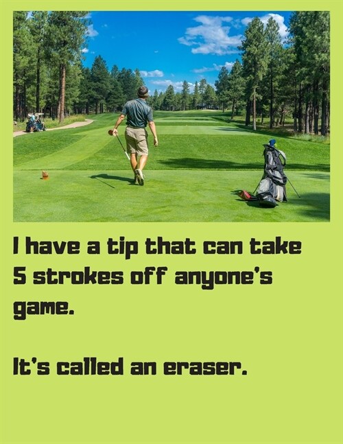 I have a tip that can take 5 strokes off anyones game. Its called an eraser.: Golf 8.5 x 11 Inch Notebook 120 Lined Pages (Paperback)