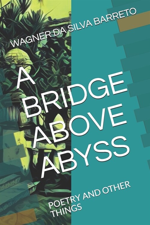 A Bridge Above Abyss: Poetry and Other Things (Paperback)