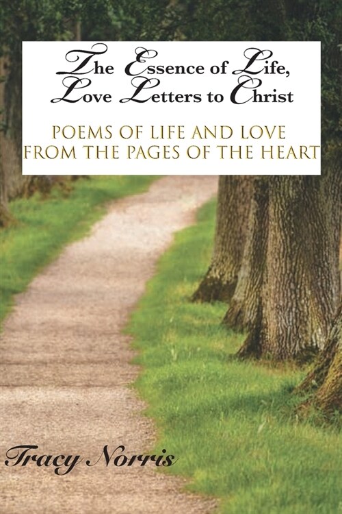 The Essence of Life, Love Letters to Christ: Poems of Life and Love from the Pages of the Heart (Paperback)