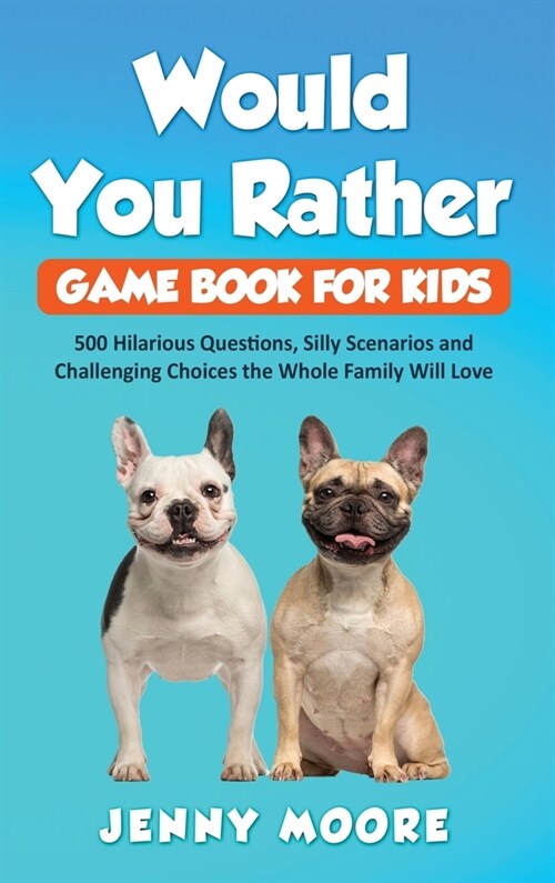 Would You Rather Game Book for Kids: 500 Hilarious Questions, Silly Scenarios and Challenging Choices the Whole Family Will Love (Hardcover)