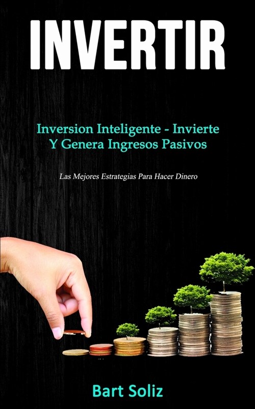 Invertir: Inversion inteligente - invierte y genera ingresos pasivos (Las mejores estrategias para hacer dinero) (Paperback)