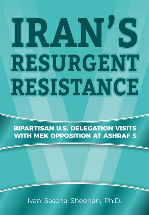 Irans Resurgent Resistance: Bipartisan U.S. Delegation Visits with MEK Opposition at Ashraf 3 (Paperback)