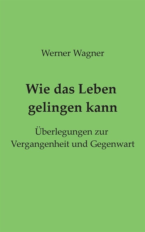 Wie das Leben gelingen kann: ?erlegungen zur Vergangenheit und Gegenwart (Paperback)