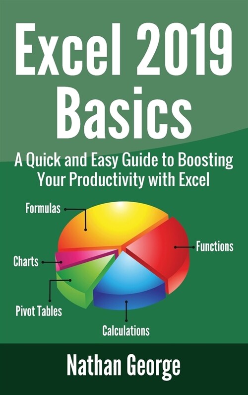 Excel 2019 Basics: A Quick and Easy Guide to Boosting Your Productivity with Excel (Hardcover)