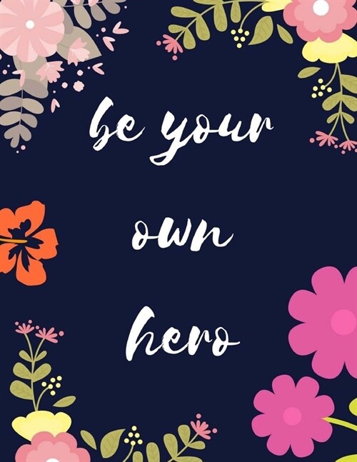 Be Your Own Hero: Notepad / Journal Dot Grid Notebook 108 Dot Grid pages, (8,5 x 11 inches) Floral Cover Professionally Designed (Paperback)