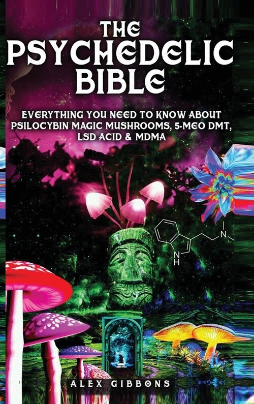 The Psychedelic Bible - Everything You Need To Know About Psilocybin Magic Mushrooms, 5-Meo DMT, LSD/Acid & MDMA (Hardcover)