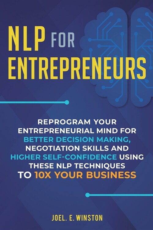 NLP For Entrepreneurs: Reprogram Your Entrepreneurial Mind for Better Decision Making, Negotiation Skills and Higher Self-Confidence Using th (Paperback)