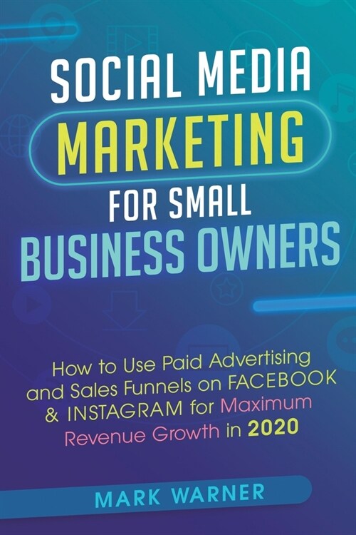 Social Media Marketing for Small Business Owners: How to Use Paid Advertising and Sales Funnels on Facebook & Instagram for Maximum Revenue Growth in (Paperback)