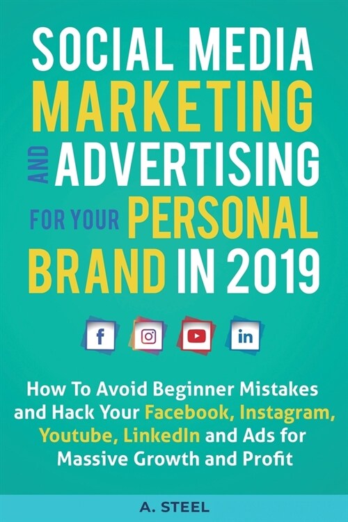 Social Media Marketing and Advertising for your Personal Brand in 2019: How To Avoid Beginner Mistakes and Hack Your Facebook, Instagram, Youtube, Lin (Paperback)