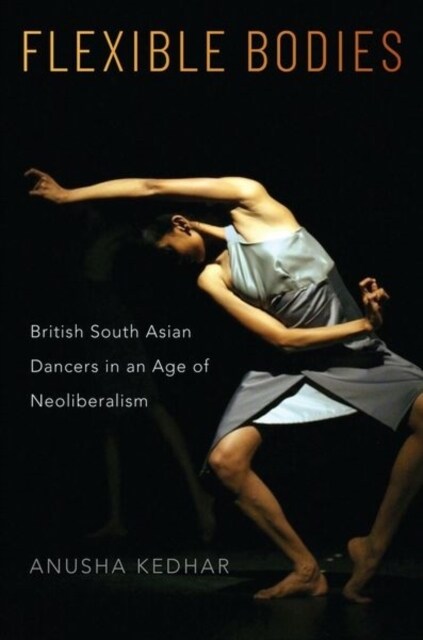 Flexible Bodies: British South Asian Dancers in an Age of Neoliberalism (Hardcover)