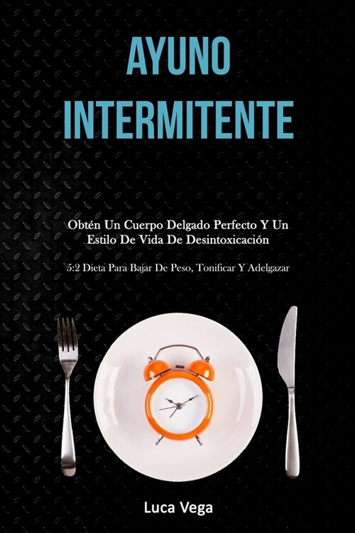 Ayuno Intermitente: Obt? un cuerpo delgado perfecto y un estilo de vida de desintoxicaci? (5:2 dieta para bajar de peso, tonificar y ade (Paperback)