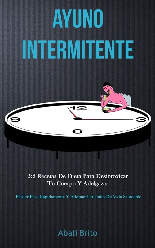 Ayuno Intermitente: 5:2 recetas de dieta para desintoxicar tu cuerpo y adelgazar (Perder peso r?idamente y adoptar un estilo de vida salu (Paperback)