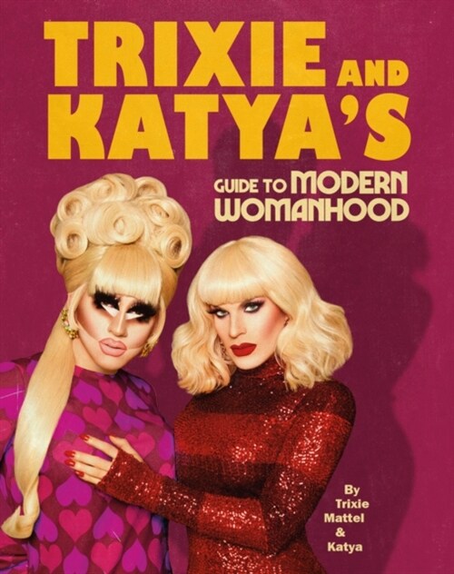 Trixie and Katya’s Guide to Modern Womanhood (Hardcover)