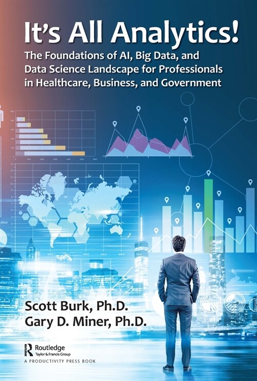 Its All Analytics! : The Foundations of Al, Big Data and Data Science Landscape for Professionals in Healthcare, Business, and Government (Hardcover)