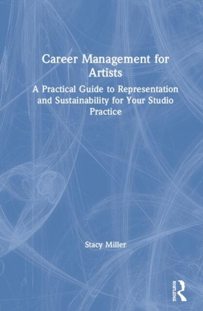 Career Management for Artists : A Practical Guide to Representation and Sustainability for Your Studio Practice (Hardcover)