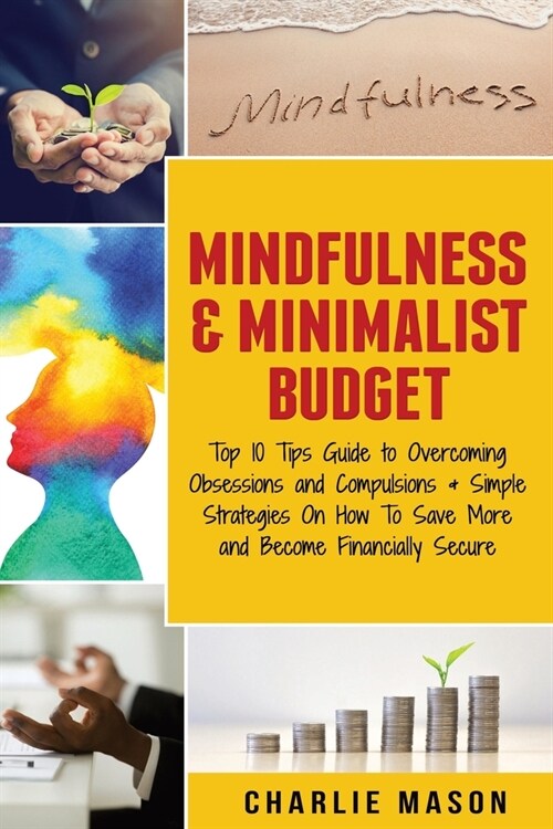 Mindfulness & Minimalist Budget: Top 10 Tips Guide to Overcoming Obsessions and Compulsions & Simple Strategies On How To Save More and Become Financi (Paperback)
