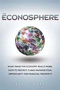 The Econosphere: What Makes the Economy Really Work, How to Protect It, and Maximize Your Opportunity for Financial Prosperity                         (Paperback)