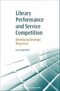 Library Performance and Service Competition : Developing Strategic Responses (Paperback)