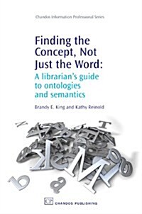Finding the Concept, Not Just the Word : A Librarians Guide to Ontologies and Semantics (Paperback)