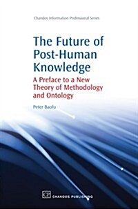 The Future of Post-Human Knowledge: A Preface to a New Theory of Methodology and Ontology (Paperback)